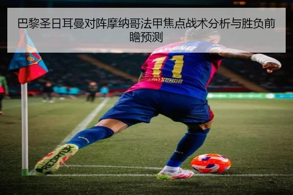 巴黎圣日耳曼对阵摩纳哥法甲焦点战术分析与胜负前瞻预测