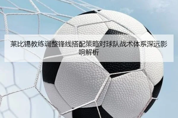 莱比锡教练调整锋线搭配策略对球队战术体系深远影响解析