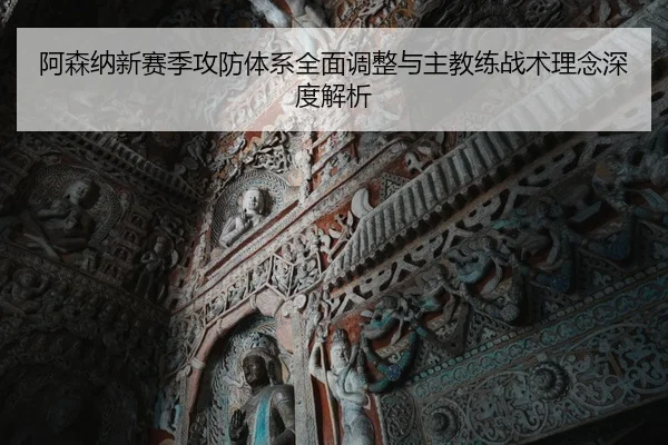 阿森纳新赛季攻防体系全面调整与主教练战术理念深度解析